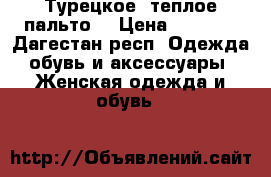 Турецкое  теплое пальто  › Цена ­ 8 000 - Дагестан респ. Одежда, обувь и аксессуары » Женская одежда и обувь   